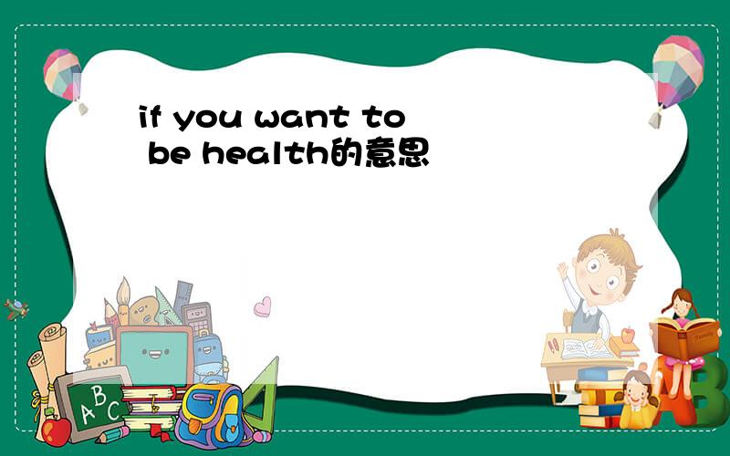 if you want to be health的意思