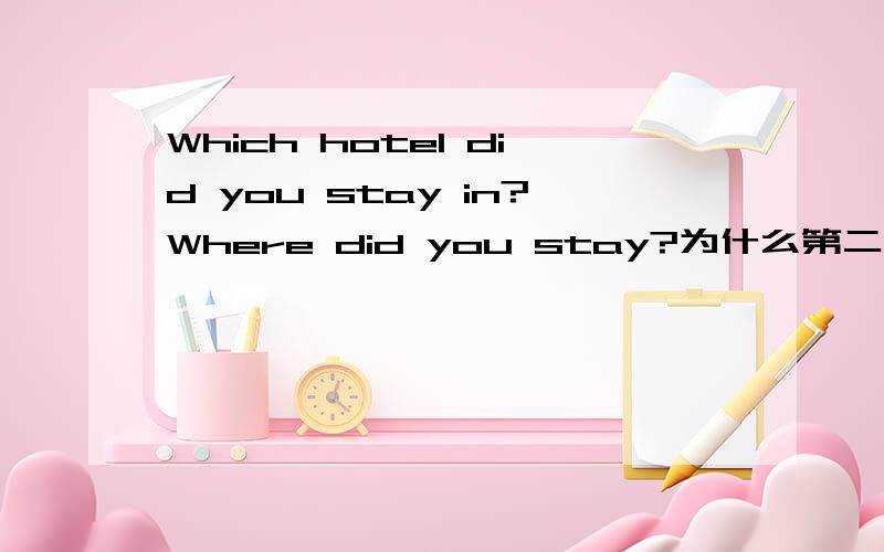 Which hotel did you stay in?Where did you stay?为什么第二句不用加in啊