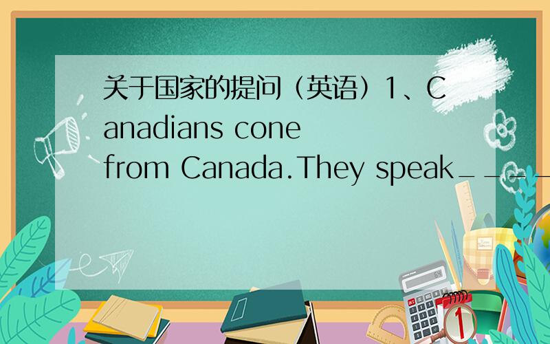 关于国家的提问（英语）1、Canadians cone from Canada.They speak_______and_____.