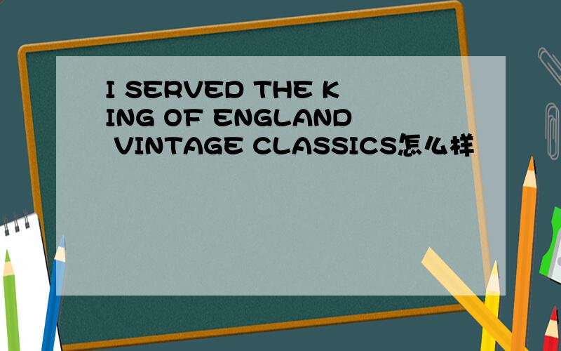 I SERVED THE KING OF ENGLAND VINTAGE CLASSICS怎么样