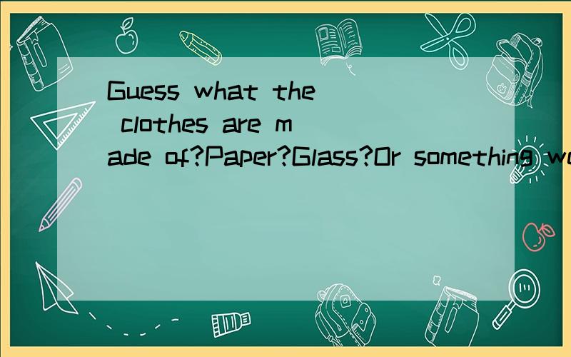 Guess what the clothes are made of?Paper?Glass?Or something we don't even know about ___ A now B tomorrow C today D future请说明原因,