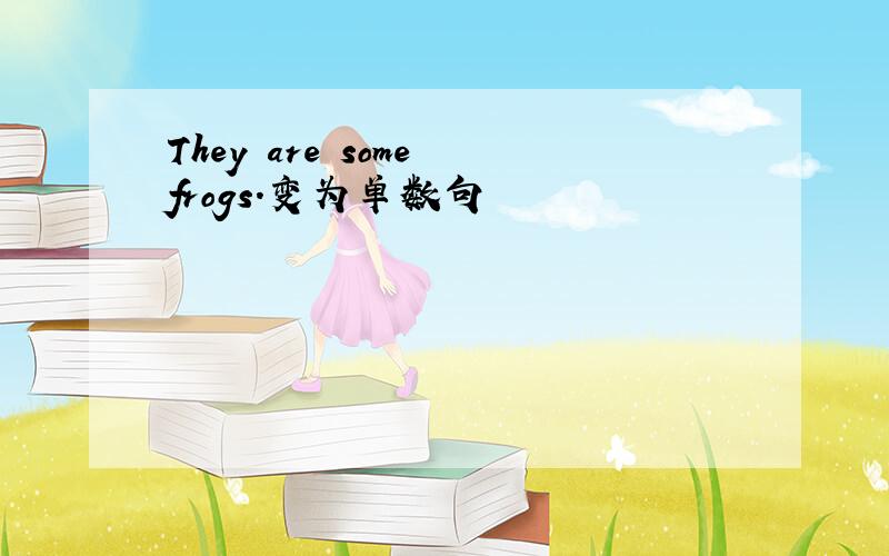 They are some frogs.变为单数句