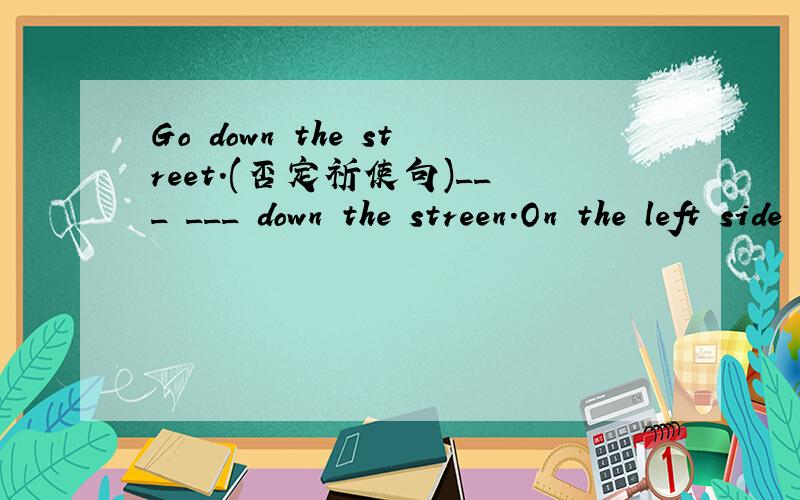 Go down the street.(否定祈使句)___ ___ down the streen.On the left side of the zoo is a park and on the right side there is a shoe factory．(改为同义句)The zoo is ___ ___ a park and a shoe factory.It's time for bed.(改为同义句)It's ti