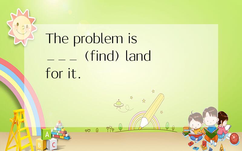 The problem is___（find）land for it.