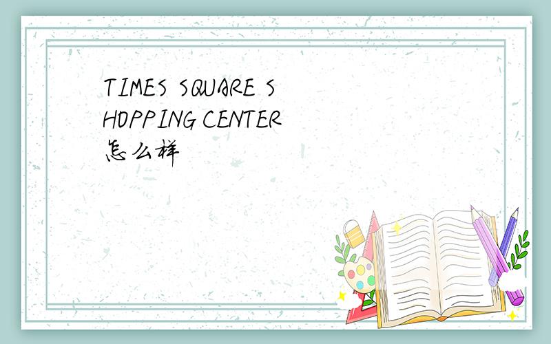 TIMES SQUARE SHOPPING CENTER怎么样