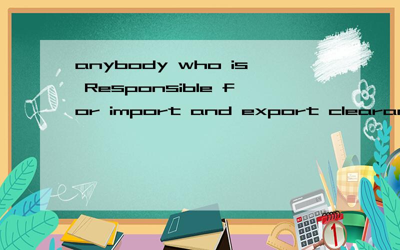 anybody who is Responsible for import and export clearance process