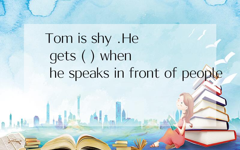Tom is shy .He gets ( ) when he speaks in front of people