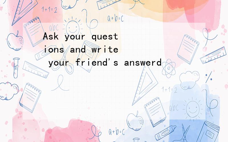 Ask your questions and write your friend's answerd