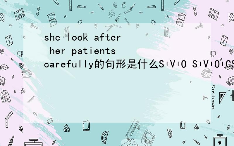 she look after her patients carefully的句形是什么S+V+O S+V+O+CS+V+INO+DO