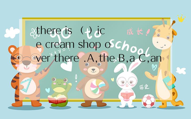 there is （ ）ice cream shop over there .A,the B,a C,an