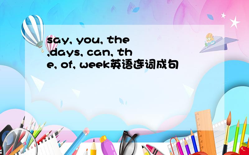 say, you, the ,days, can, the, of, week英语连词成句