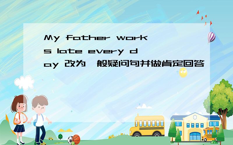 My father works late every day 改为一般疑问句并做肯定回答