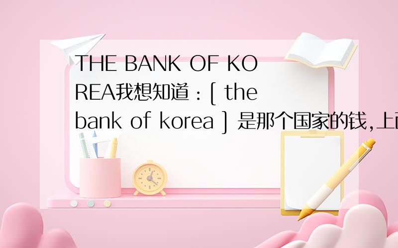 THE BANK OF KOREA我想知道：[ the bank of korea ] 是那个国家的钱,上面还写着[ 1000 WON ]