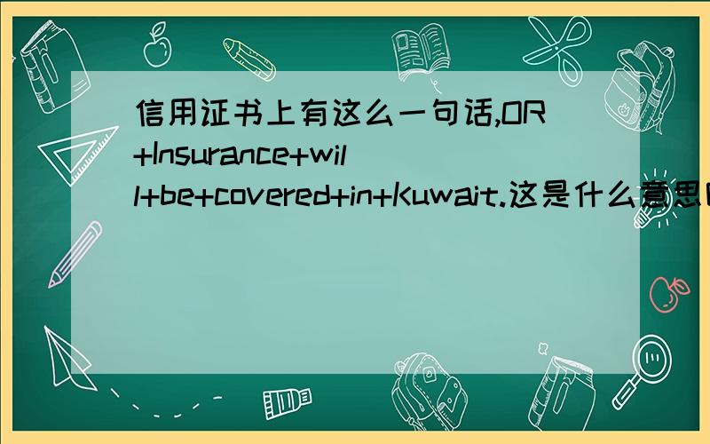 信用证书上有这么一句话,OR+Insurance+will+be+covered+in+Kuwait.这是什么意思呢?在线等