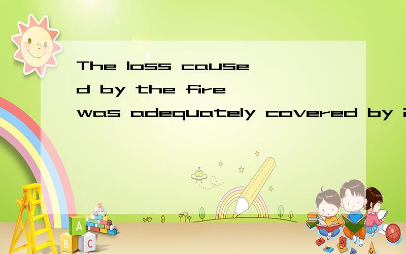 The loss caused by the fire was adequately covered by insurance...covered