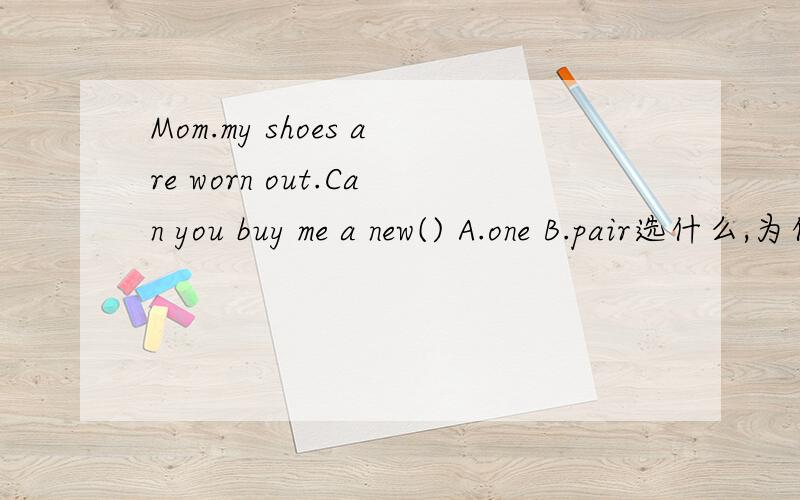 Mom.my shoes are worn out.Can you buy me a new() A.one B.pair选什么,为什么