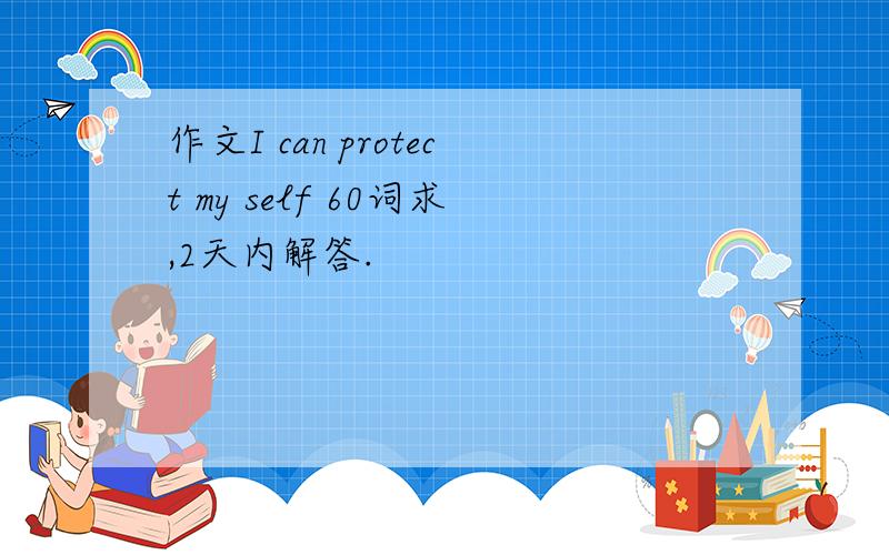 作文I can protect my self 60词求,2天内解答.