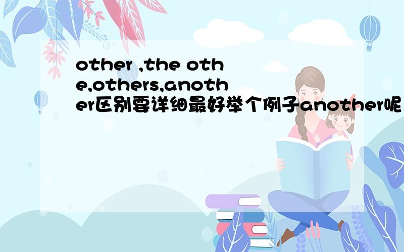 other ,the othe,others,another区别要详细最好举个例子another呢