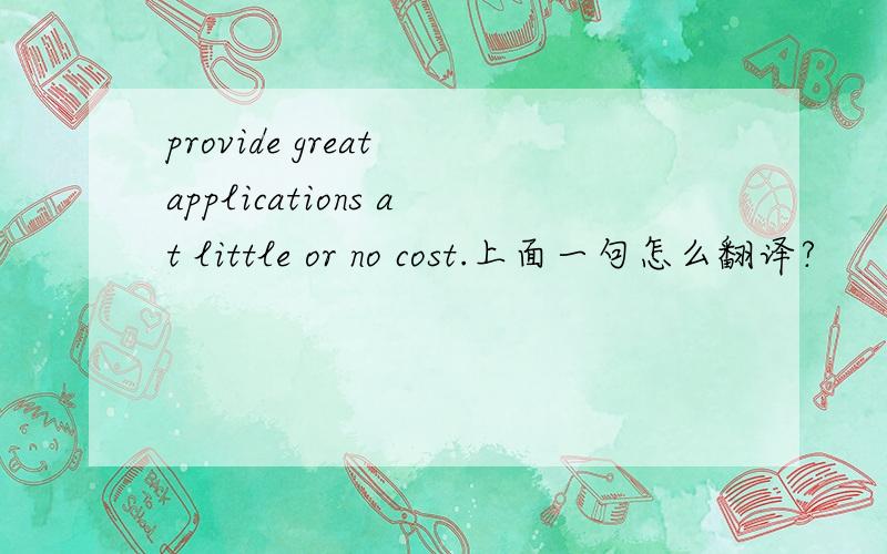 provide great applications at little or no cost.上面一句怎么翻译?