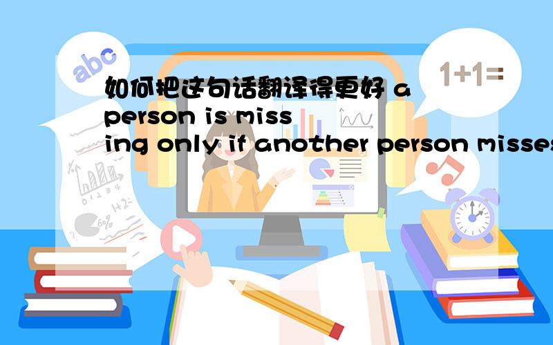 如何把这句话翻译得更好 a person is missing only if another person misses them.