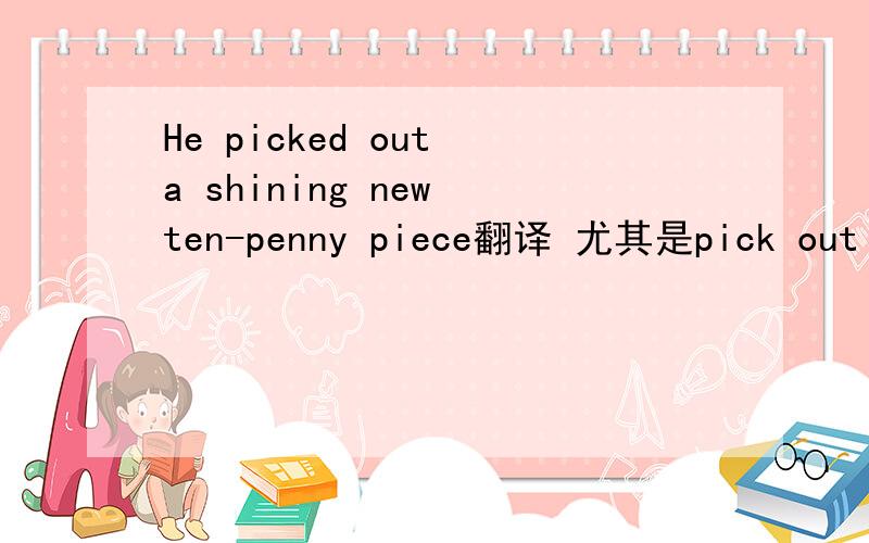 He picked out a shining new ten-penny piece翻译 尤其是pick out