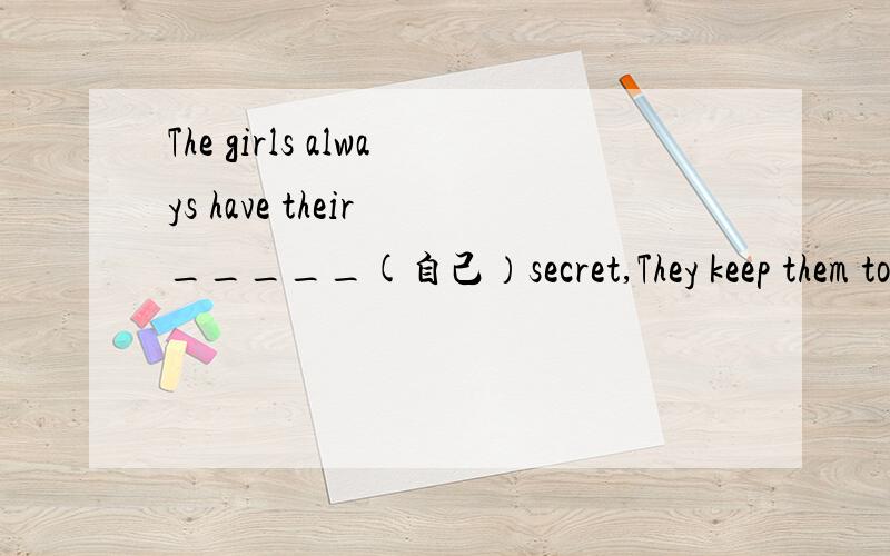 The girls always have their _____(自己）secret,They keep them to ____(自己）