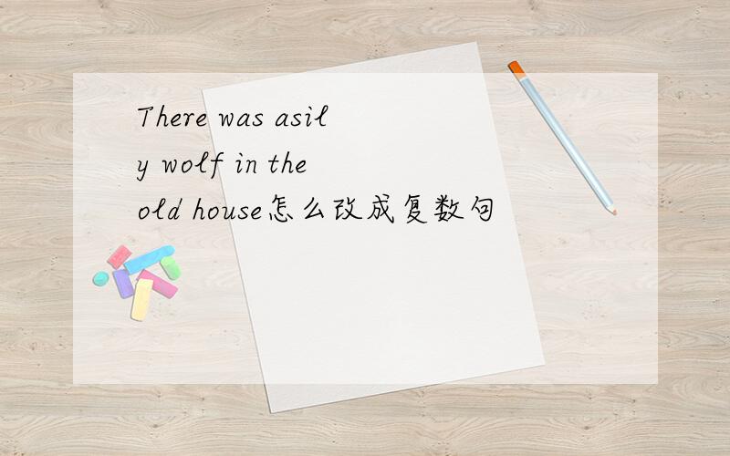 There was asily wolf in the old house怎么改成复数句