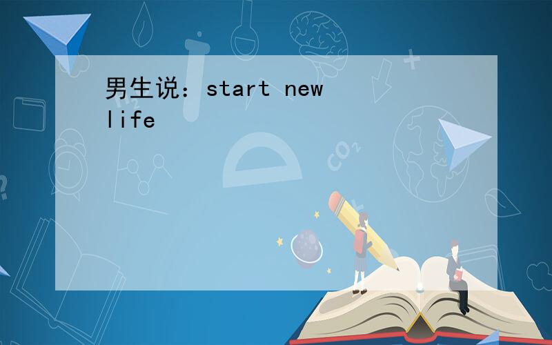 男生说：start new life