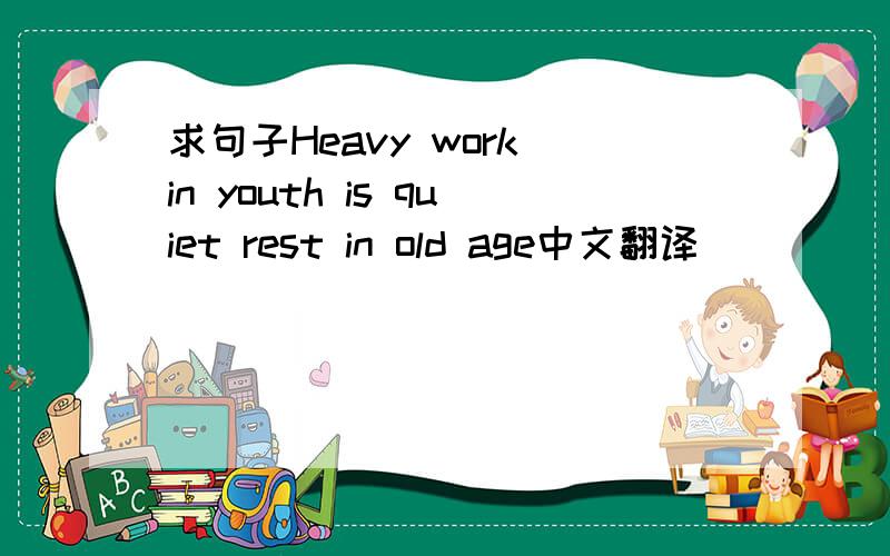 求句子Heavy work in youth is quiet rest in old age中文翻译