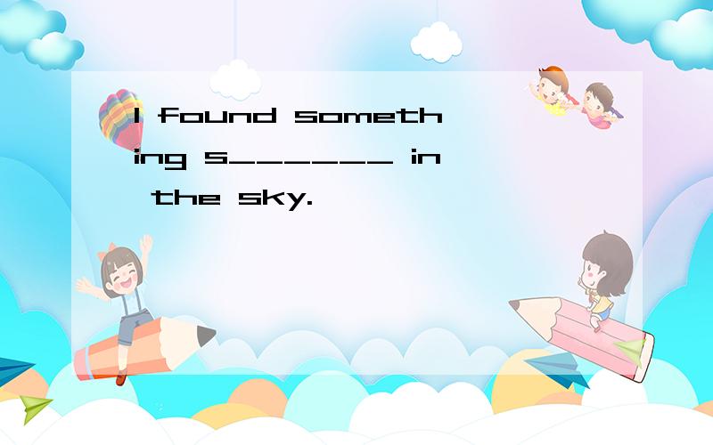 I found something s______ in the sky.