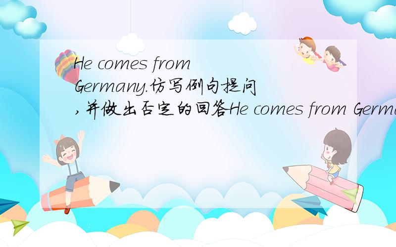 He comes from Germany.仿写例句提问,并做出否定的回答He comes from Germany.Q：Q:WereN: