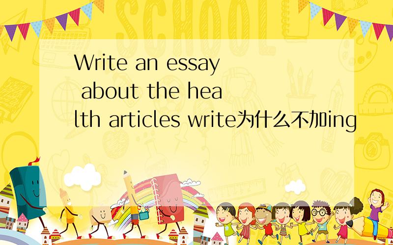 Write an essay about the health articles write为什么不加ing