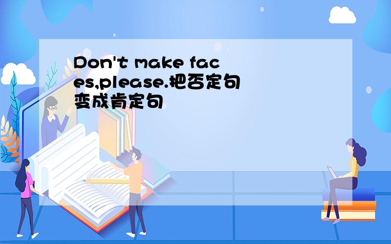 Don't make faces,please.把否定句变成肯定句