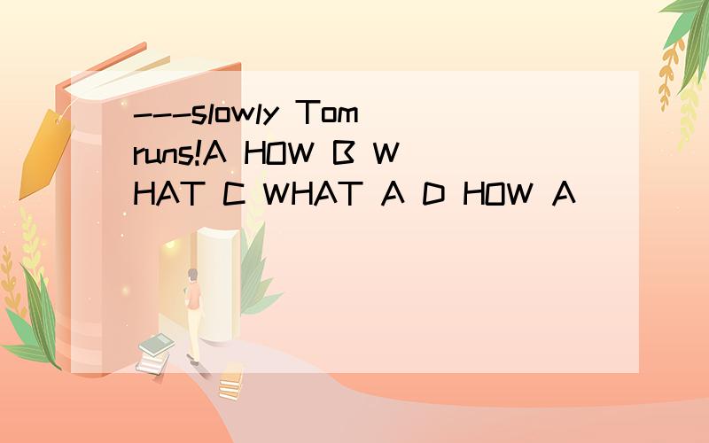 ---slowly Tom runs!A HOW B WHAT C WHAT A D HOW A