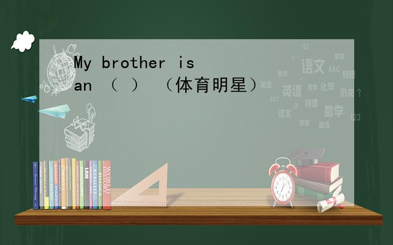My brother is an （ ） （体育明星）