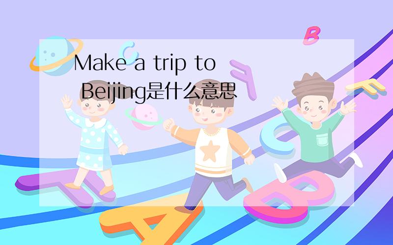 Make a trip to Beijing是什么意思