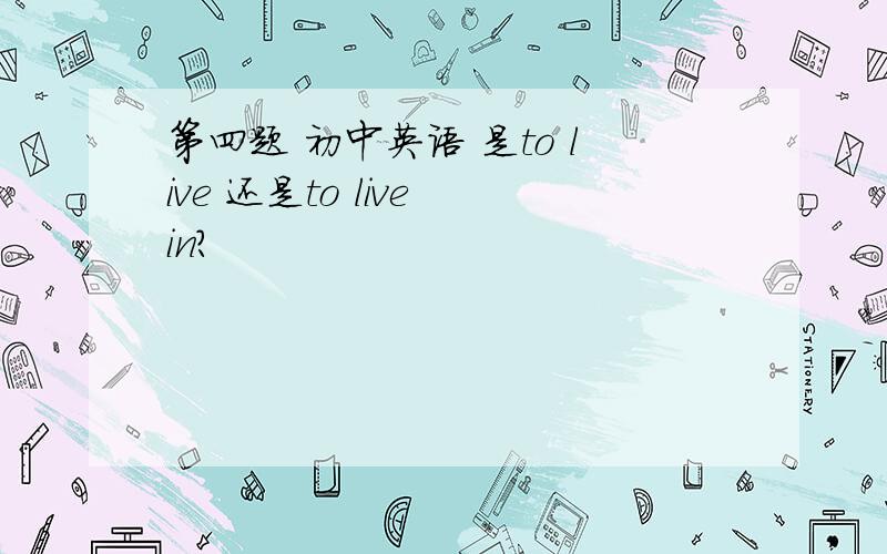第四题 初中英语 是to live 还是to live in?