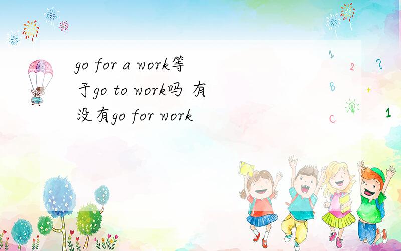 go for a work等于go to work吗 有没有go for work