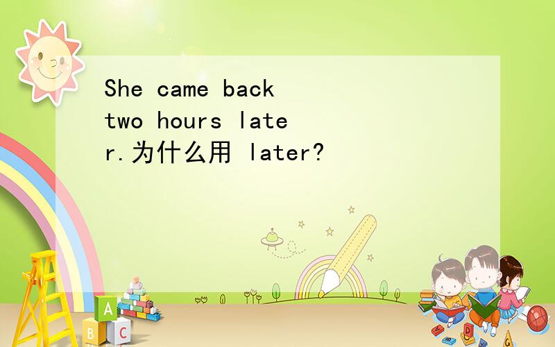 She came back two hours later.为什么用 later?