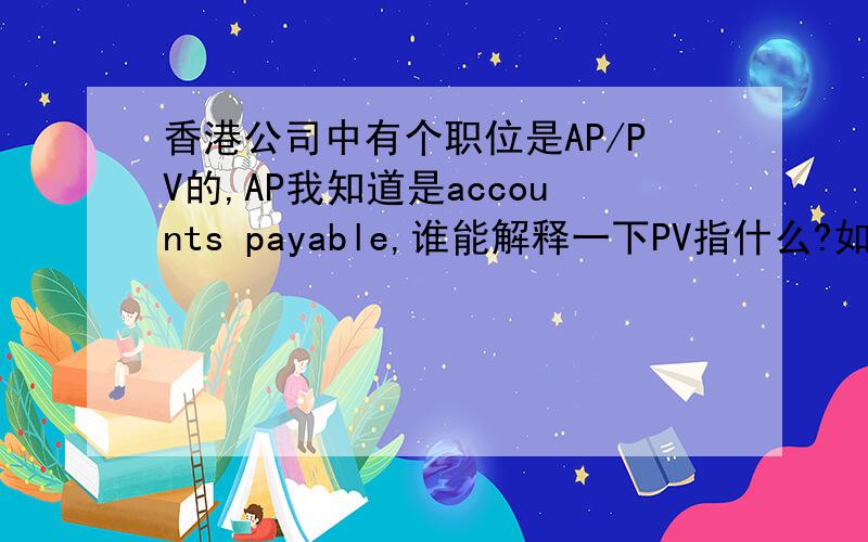 香港公司中有个职位是AP/PV的,AP我知道是accounts payable,谁能解释一下PV指什么?如题,我知道AP是什么, 我想知道的是“PV”指什么