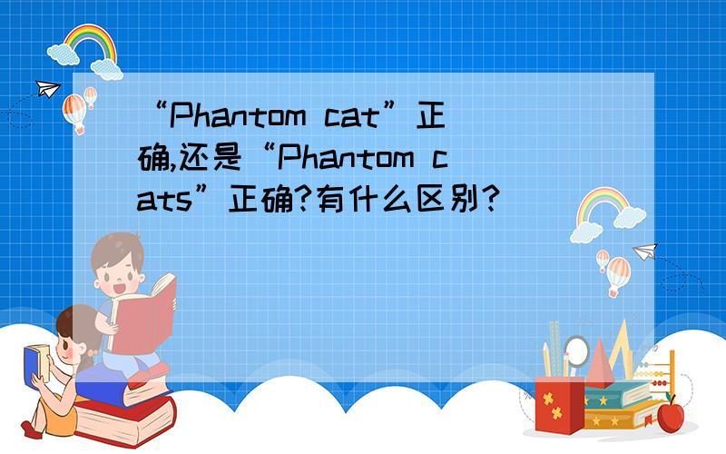 “Phantom cat”正确,还是“Phantom cats”正确?有什么区别?