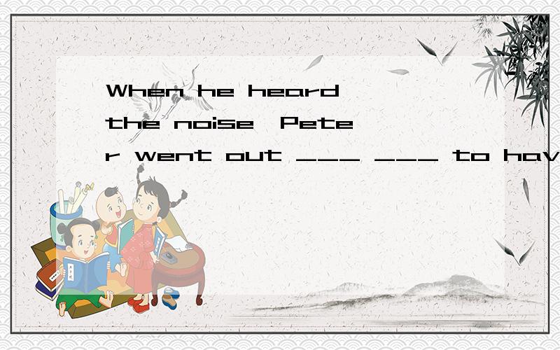 When he heard the noise,Peter went out ___ ___ to have a look.横线部分除了用right away,还可以用?原来我想用at once 的，但是貌似at once是用在句尾的吧