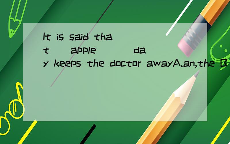 It is said that__apple ___day keeps the doctor awayA.an,the B a ,a C an a D.a the 为什么选C啊