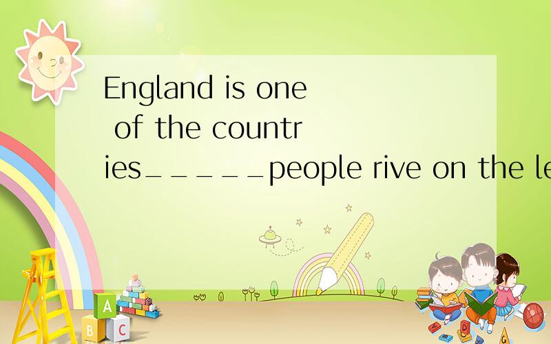 England is one of the countries_____people rive on the left.A that D whereA为什么不对