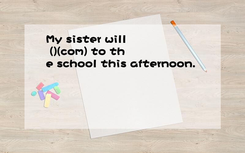 My sister will ()(com) to the school this afternoon.