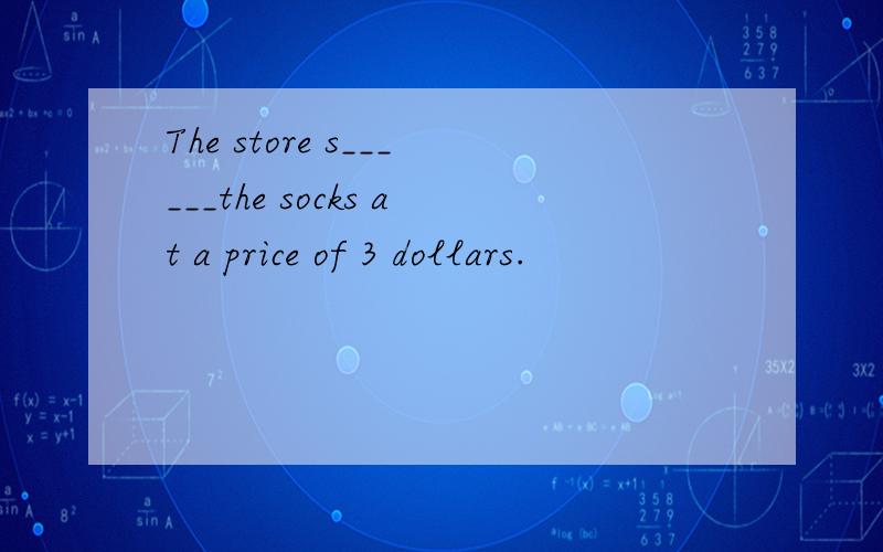The store s______the socks at a price of 3 dollars.