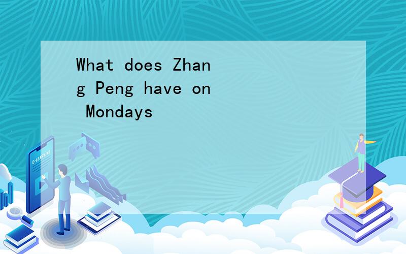 What does Zhang Peng have on Mondays