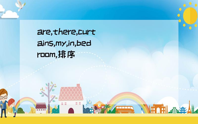 are,there,curtains,my,in,bedroom,排序