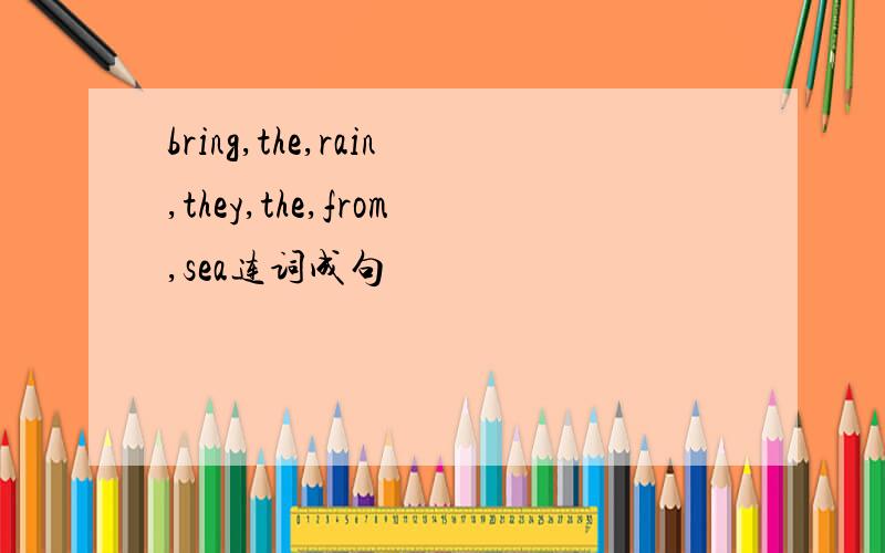 bring,the,rain,they,the,from,sea连词成句
