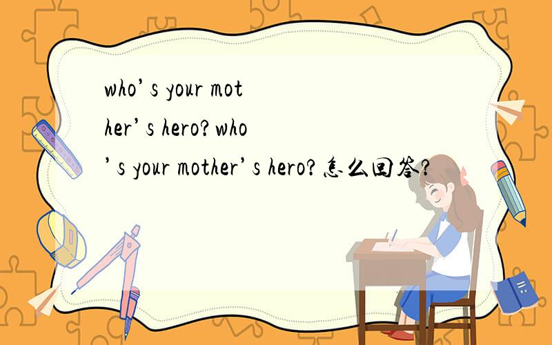 who’s your mother’s hero?who’s your mother’s hero?怎么回答?